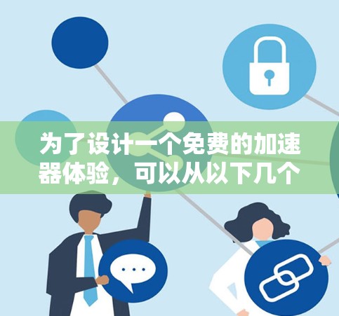 为了设计一个免费的加速器体验,可以从以下几个方面进行规划 为了设计一个免费的加速器体验,可以从以下几个方面进行规划