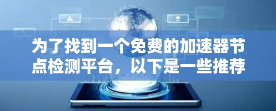 为了找到一个免费的加速器节点检测平台,以下是一些推荐和建议
