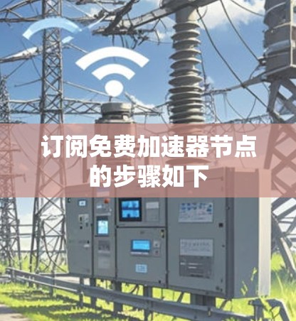 订阅免费加速器节点的步骤如下