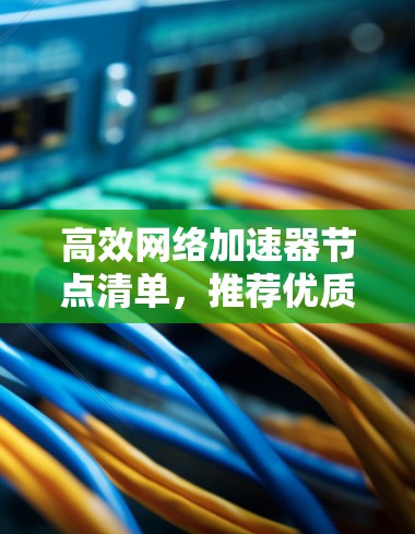 高效网络加速器节点清单,推荐优质品牌,满足不同需求