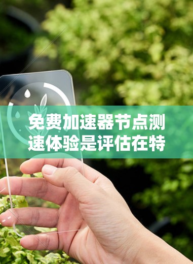 免费加速器节点测速体验是评估在特定环境中加速器节点性能的过程,通常涉及以下步骤