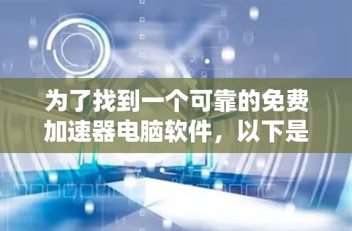 为了找到一个可靠的免费加速器电脑软件,以下是系统性的搜索和推荐步骤 为了找到一个可靠的免费加速器电脑软件,以下是系统性的搜索和推荐步骤