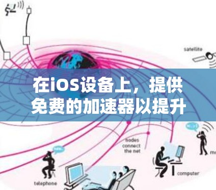 在iOS设备上，提供免费的加速器以提升性能是常见的需求。以下是一些常见的iOS免费加速器及其特点