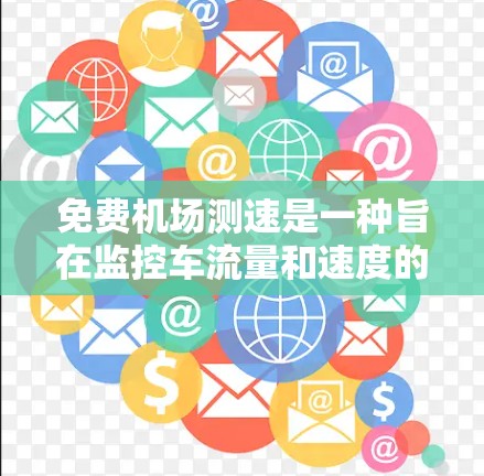 免费机场测速是一种旨在监控车流量和速度的措施，通常通过电子警察等设备实现。以下是对这一问题的详细分析