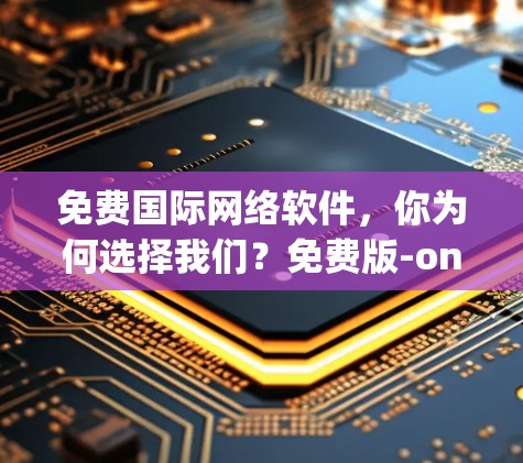 免费国际网络软件，你为何选择我们？免费版-only