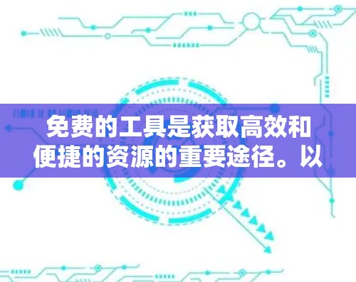 免费的工具是获取高效和便捷的资源的重要途径。以下是一些免费的工具推荐,涵盖多种领域,帮助您完成任务