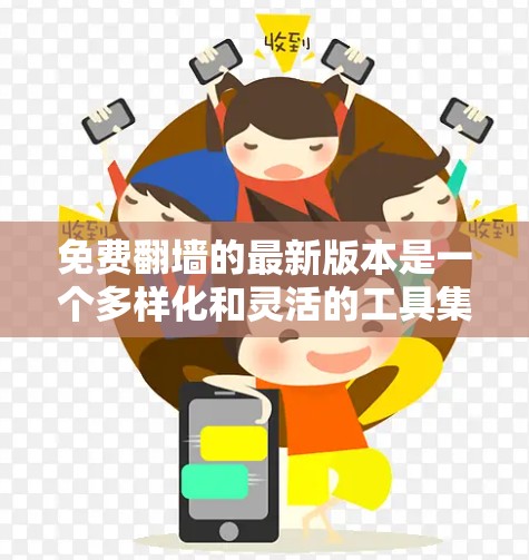 免费翻墙的最新版本是一个多样化和灵活的工具集合，提供了多种加密技术和丰富的功能选项，涵盖下载、缓存管理和文件管理。以下是推荐的工具及其特点