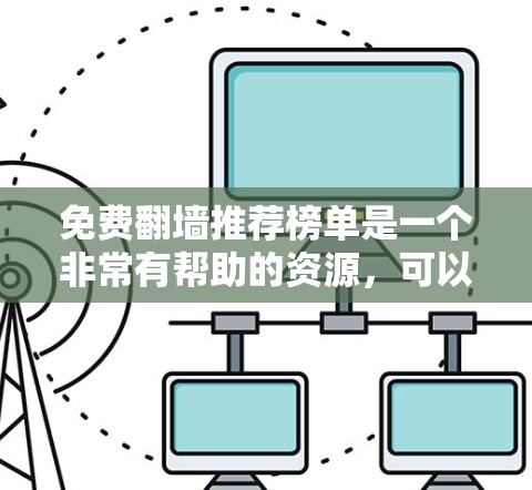 免费翻墙推荐榜单是一个非常有帮助的资源,可以帮助你快速找到一些免费的网络资源,比如服务器、云存储、在线资源、视频、书籍等。以下是一些常见的免费翻墙推荐榜单,涵盖各种类型,供你参考 免费翻墙推荐榜单是一个非常有帮助的资源,可以帮助你快速找到一些免费的网络资源,比如服务器、云存储、在线资源、视频、书籍等。以下是一些常见的免费翻墙推荐榜单,涵盖各种类型,供你参考