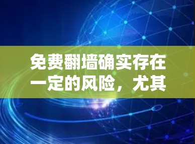 免费翻墙确实存在一定的风险,尤其是当使用基于无加密的翻墙工具时。以下是对免费翻墙的评测和风险提示