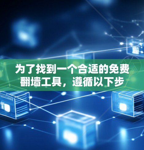 为了找到一个合适的免费翻墙工具,遵循以下步骤 为了找到一个合适的免费翻墙工具,遵循以下步骤