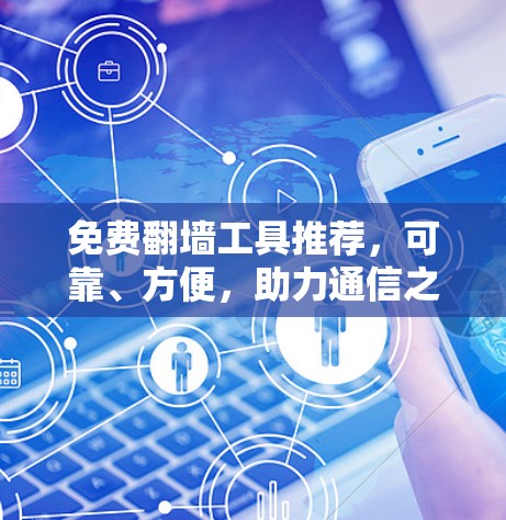 免费翻墙工具推荐,可靠、方便,助力通信之路