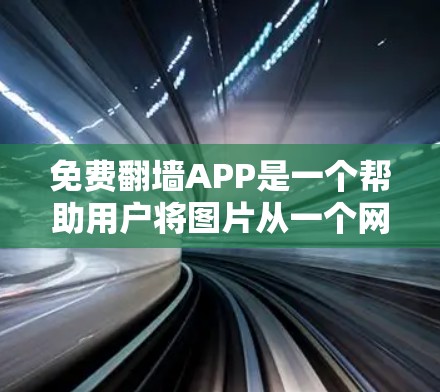 免费翻墙APP是一个帮助用户将图片从一个网站复制到另一个网站的工具,适用于多种场合,如学习、工作或娱乐。以下是对这些APP的详细分析和推荐