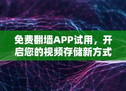 免费翻墙APP试用,开启您的视频存储新方式!