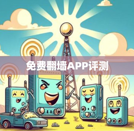 免费翻墙APP评测 免费翻墙APP评测