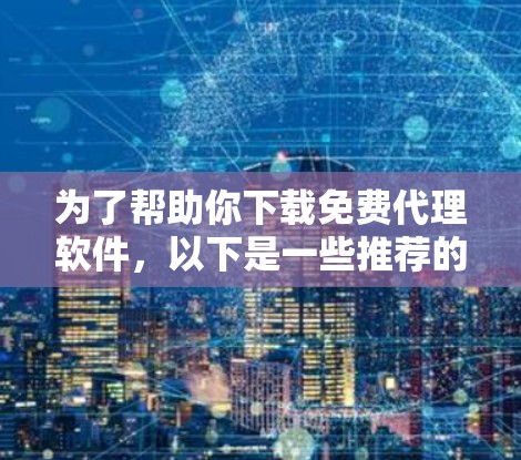 为了帮助你下载免费代理软件,以下是一些推荐的软件及其使用指南,供参考 为了帮助你下载免费代理软件,以下是一些推荐的软件及其使用指南,供参考