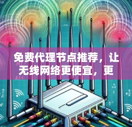 免费代理节点推荐,让无线网络更便宜,更灵活 免费代理节点推荐,让无线网络更便宜,更灵活