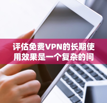 评估免费VPN的长期使用效果是一个复杂的问题,涉及多个维度的分析。以下是对该问题的系统性探讨 评估免费VPN的长期使用效果是一个复杂的问题,涉及多个维度的分析。以下是对该问题的系统性探讨
