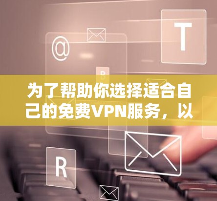 为了帮助你选择适合自己的免费VPN服务,以下是详细的分析和推荐 为了帮助你选择适合自己的免费VPN服务,以下是详细的分析和推荐