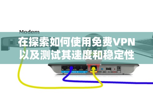 在探索如何使用免费VPN以及测试其速度和稳定性时,以下是一些关键步骤和考虑因素的总结 在探索如何使用免费VPN以及测试其速度和稳定性时,以下是一些关键步骤和考虑因素的总结