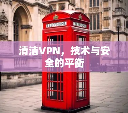 清洁VPN,技术与安全的平衡 清洁VPN,技术与安全的平衡