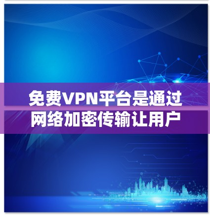 免费VPN平台是通过网络加密传输让用户访问不被公开访问的内容或服务的软件或应用。以下是几种常见的免费VPN平台及其特点 免费VPN平台是通过网络加密传输让用户访问不被公开访问的内容或服务的软件或应用。以下是几种常见的免费VPN平台及其特点