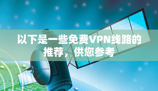 以下是一些免费VPN线路的推荐,供您参考 以下是一些免费VPN线路的推荐,供您参考