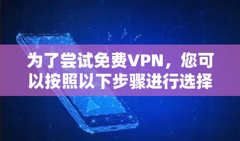 为了尝试免费VPN,您可以按照以下步骤进行选择和使用 为了尝试免费VPN,您可以按照以下步骤进行选择和使用