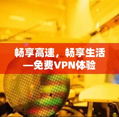 畅享高速，畅享生活—免费VPN体验