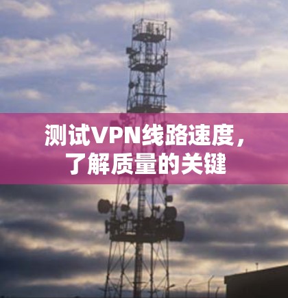 测试VPN线路速度，了解质量的关键