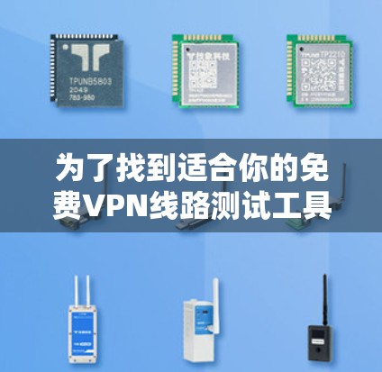 为了找到适合你的免费VPN线路测试工具,以下是一些推荐,每个工具都有其独特的优势和适用场景 为了找到适合你的免费VPN线路测试工具,以下是一些推荐,每个工具都有其独特的优势和适用场景