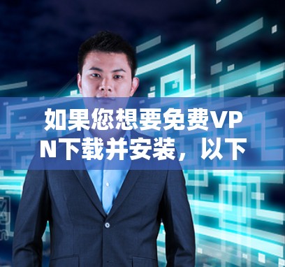 如果您想要免费VPN下载并安装,以下是一些推荐的免费VPN服务 如果您想要免费VPN下载并安装,以下是一些推荐的免费VPN服务