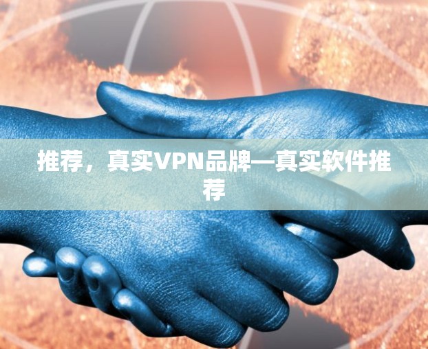 推荐,真实VPN品牌—真实软件推荐 推荐,真实VPN品牌—真实软件推荐
