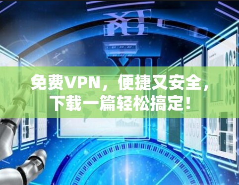 免费VPN,便捷又安全,下载一篇轻松搞定! 免费VPN,便捷又安全,下载一篇轻松搞定!