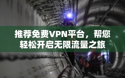 推荐免费VPN平台,帮您轻松开启无限流量之旅 推荐免费VPN平台,帮您轻松开启无限流量之旅