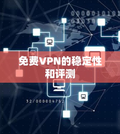 免费VPN的稳定性和评测 免费VPN的稳定性和评测