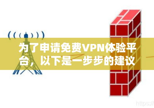 为了申请免费VPN体验平台,以下是一步步的建议 为了申请免费VPN体验平台,以下是一步步的建议