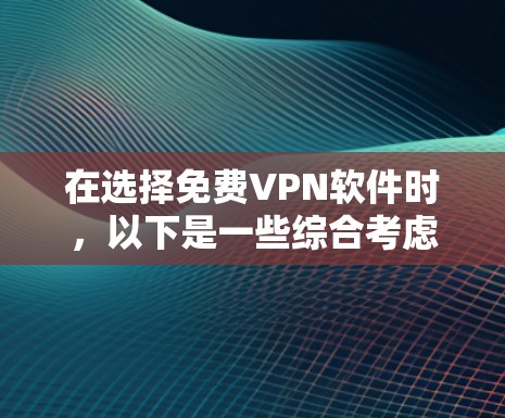 在选择免费VPN软件时,以下是一些综合考虑的因素和推荐列表 在选择免费VPN软件时,以下是一些综合考虑的因素和推荐列表