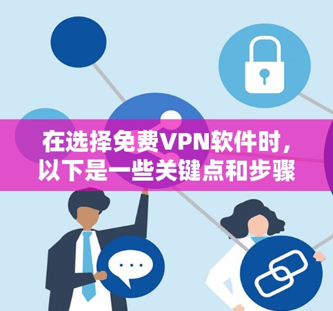 在选择免费VPN软件时，以下是一些关键点和步骤，帮助你更好地进行下载和使用