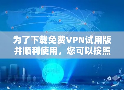 为了下载免费VPN试用版并顺利使用,您可以按照以下步骤操作