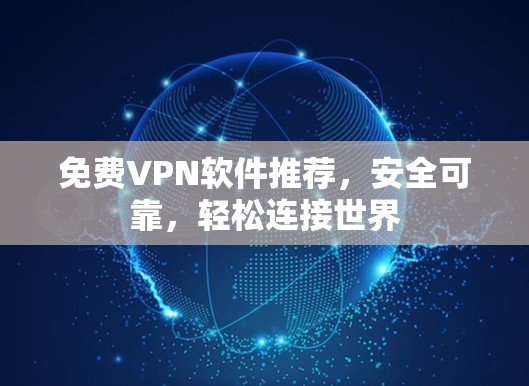 免费VPN软件推荐，安全可靠，轻松连接世界