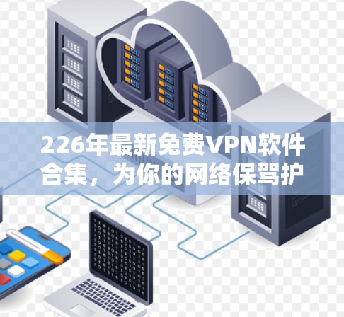 226年最新免费VPN软件合集,为你的网络保驾护航!