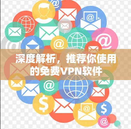深度解析,推荐你使用的免费VPN软件