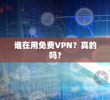 谁在用免费VPN?真的吗?
