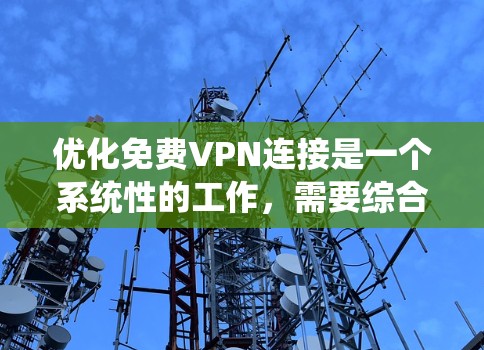 优化免费VPN连接是一个系统性的工作,需要综合考虑多个因素以确保最佳体验。以下是一个清晰的优化步骤指南,帮助您高效地优化VPN连接