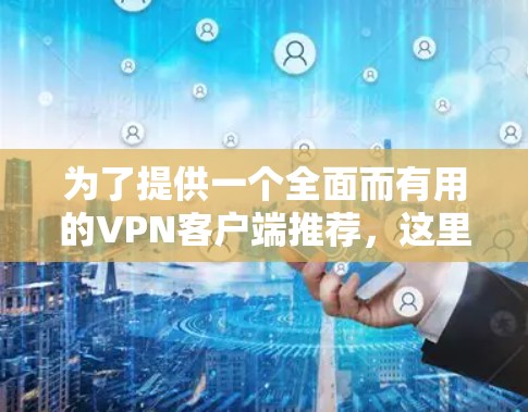 为了提供一个全面而有用的VPN客户端推荐,这里列出了一些当前比较受欢迎的免费VPN客户端,并详细说明它们的特点和适合的用户群体