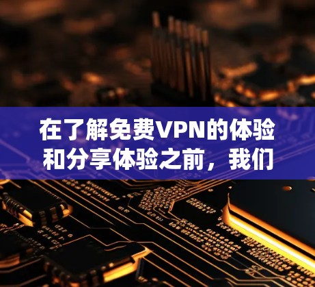 在了解免费VPN的体验和分享体验之前,我们可以按照以下步骤进行系统性思考