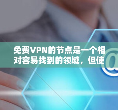 免费VPN的节点是一个相对容易找到的领域,但使用时需要谨慎,以确保遵守法律法规和安全规范。以下是一个综合整理的免费VPN节点列表和注意事项