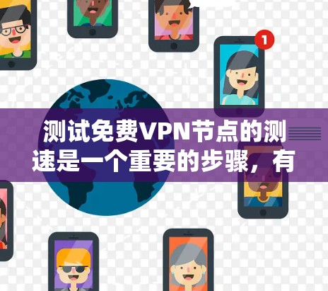 测试免费VPN节点的测速是一个重要的步骤，有助于确保服务的稳定性和用户体验。以下是一些步骤和建议，帮助您有效测试测速