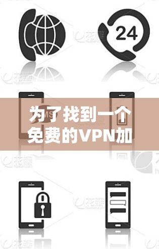 为了找到一个免费的VPN加速器,并确保其满足你的需求,以下是一个有条理的总结和建议