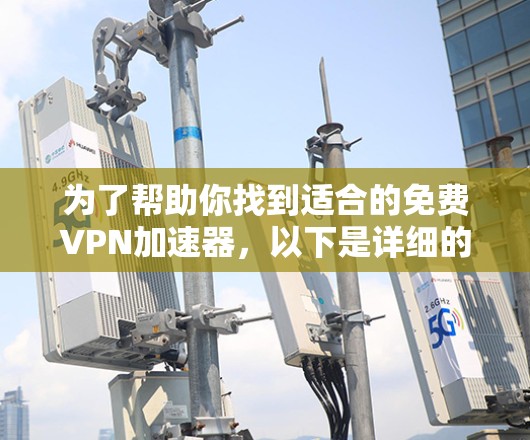 为了帮助你找到适合的免费VPN加速器,以下是详细的建议和步骤